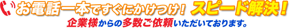 お電話一本ですぐにかけつけ！スピード解決！